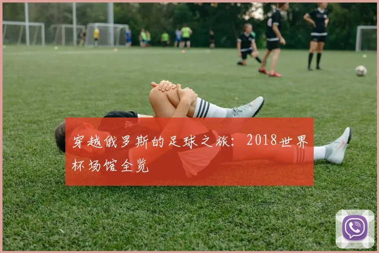穿越俄罗斯的足球之旅：2018世界杯场馆全览