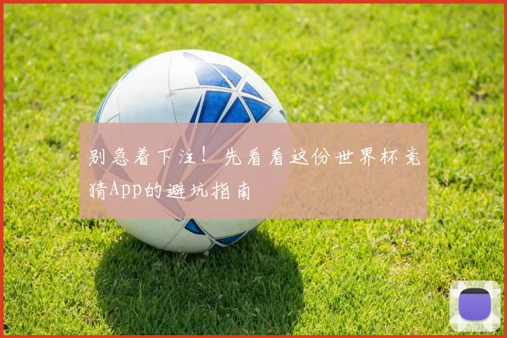 别急着下注！先看看这份世界杯竞猜App的避坑指南