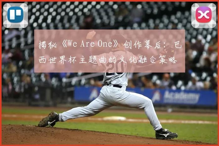 揭秘《We Are One》创作幕后：巴西世界杯主题曲的文化融合策略