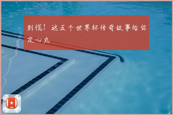 别慌！这五个世界杯传奇故事给你定心丸