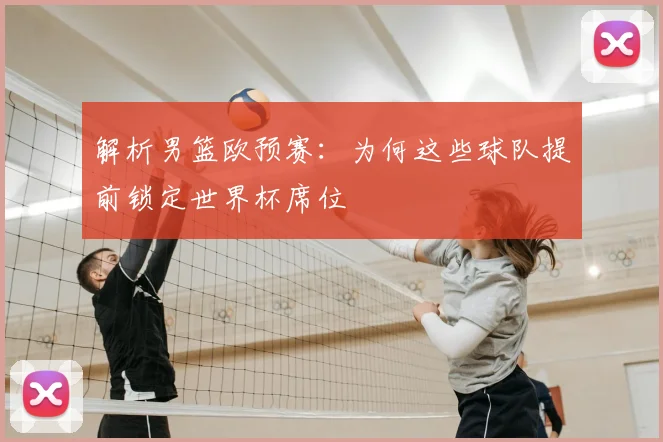 解析男篮欧预赛：为何这些球队提前锁定世界杯席位