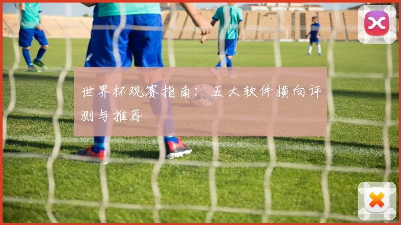 世界杯观赛指南:五大软件横向评测与推荐