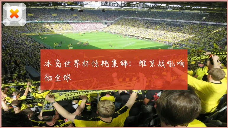 冰岛世界杯惊艳集锦:维京战吼响彻全球