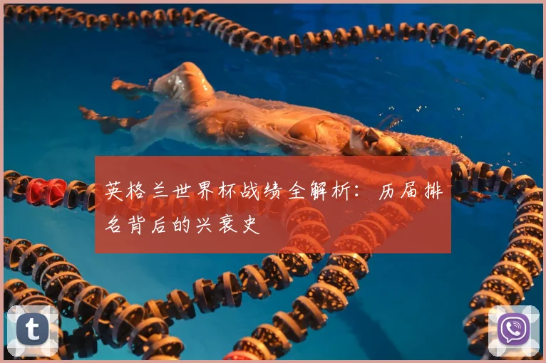 英格兰世界杯战绩全解析：历届排名背后的兴衰史