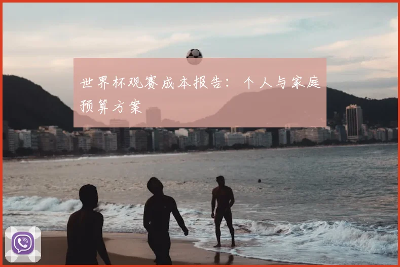 世界杯观赛成本报告：个人与家庭预算方案