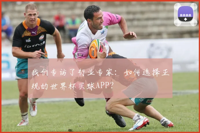 我们专访了行业专家：如何选择正规的世界杯买球APP？