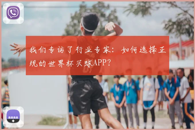 我们专访了行业专家:如何选择正规的世界杯买球APP?