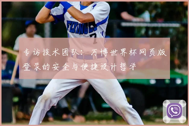 专访技术团队:万博世界杯网页版登录的安全与便捷设计哲学