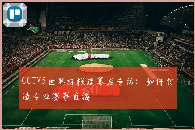 CCTV5世界杯报道幕后专访:如何打造专业赛事直播