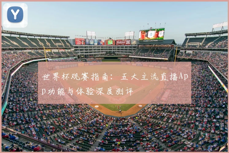 世界杯观赛指南:五大主流直播App功能与体验深度测评