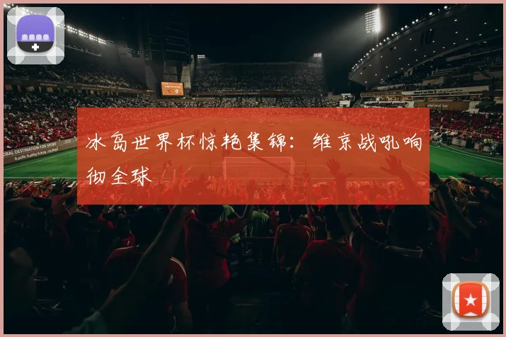 冰岛世界杯惊艳集锦:维京战吼响彻全球