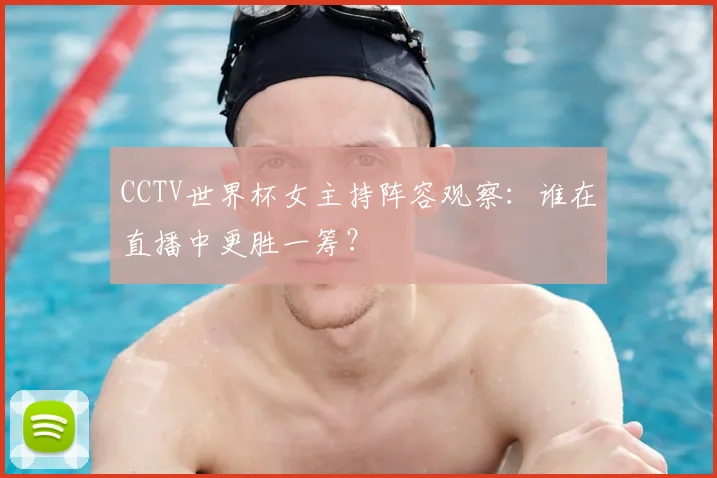 CCTV世界杯女主持阵容观察:谁在直播中更胜一筹?