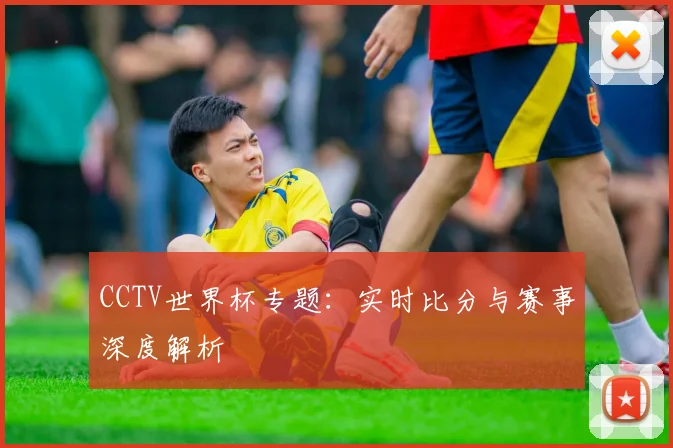 CCTV世界杯专题:实时比分与赛事深度解析