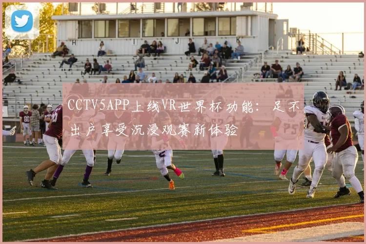 CCTV5APP上线VR世界杯功能：足不出户享受沉浸观赛新体验
