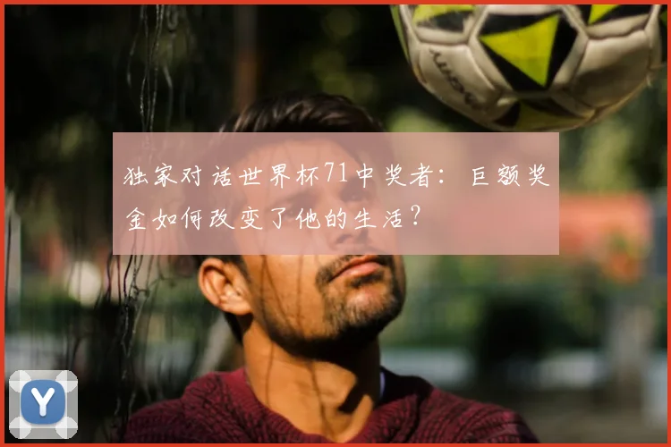 独家对话世界杯71中奖者：巨额奖金如何改变了他的生活？