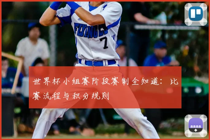 世界杯小组赛阶段赛制全知道:比赛流程与积分规则
