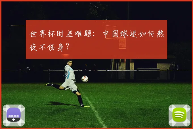世界杯时差难题:中国球迷如何熬夜不伤身?