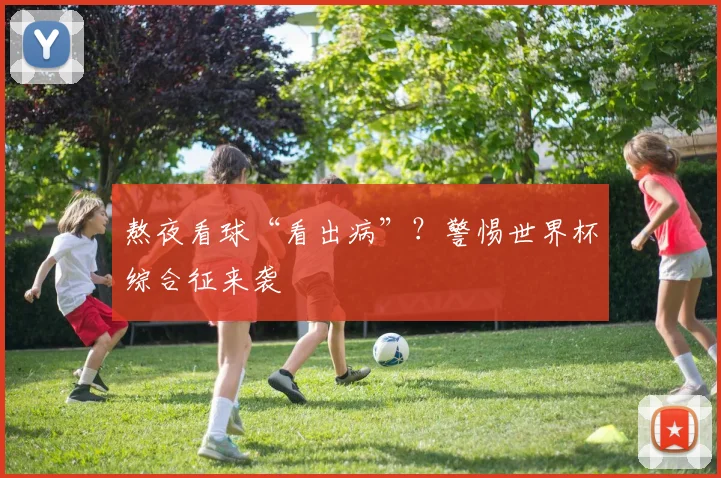 熬夜看球“看出病”？警惕世界杯综合征来袭