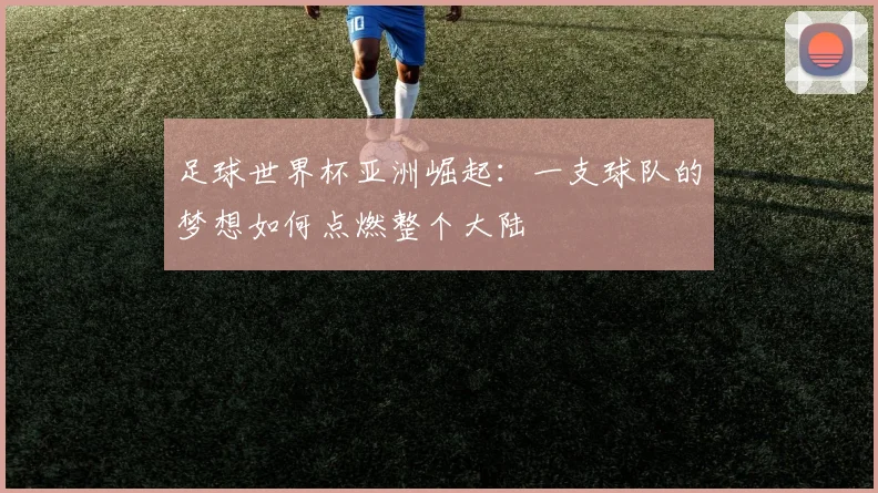 足球世界杯亚洲崛起：一支球队的梦想如何点燃整个大陆