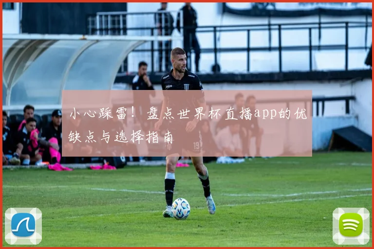 小心踩雷！盘点世界杯直播app的优缺点与选择指南
