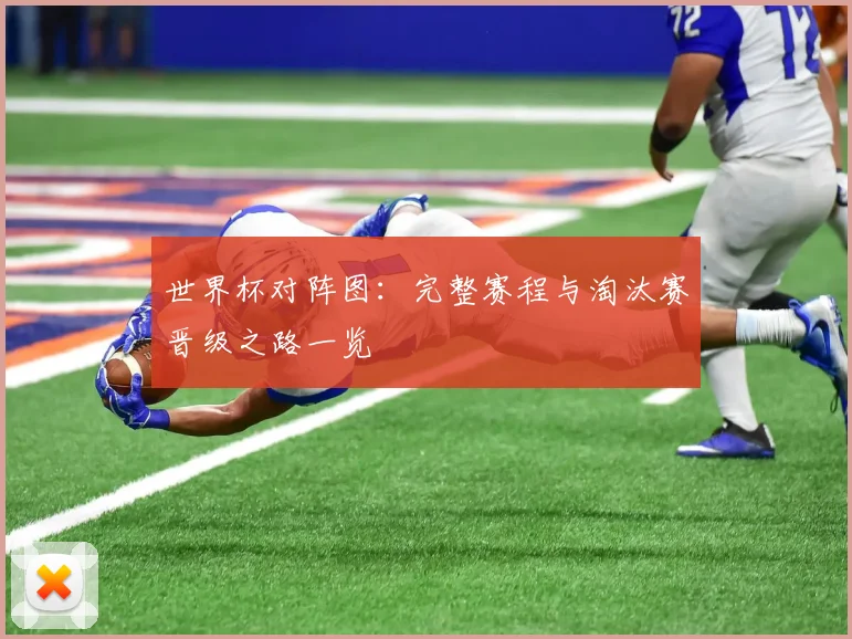 世界杯对阵图：完整赛程与淘汰赛晋级之路一览