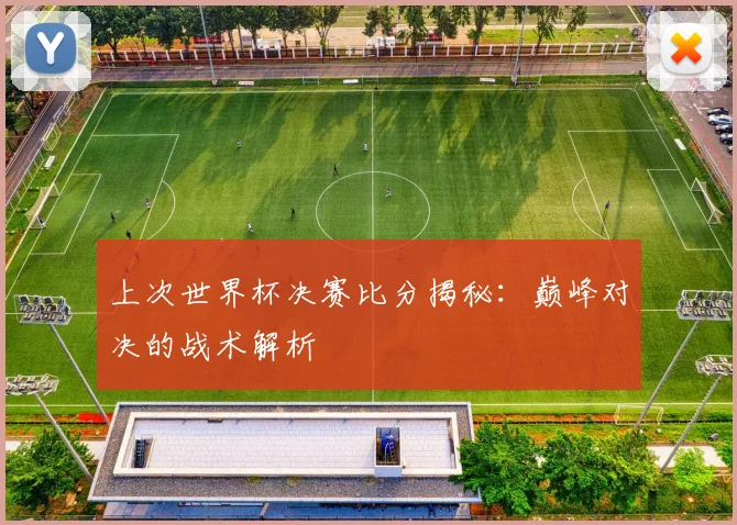 上次世界杯决赛比分揭秘：巅峰对决的战术解析