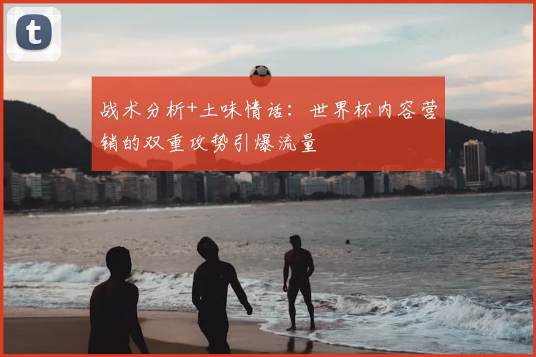 战术分析+土味情话：世界杯内容营销的双重攻势引爆流量