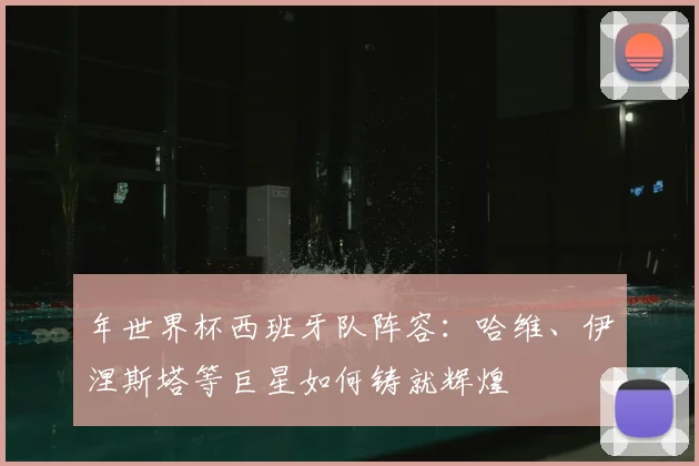 年世界杯西班牙队阵容：哈维、伊涅斯塔等巨星如何铸就辉煌