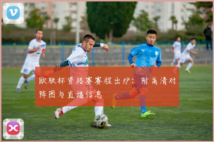 欧联杯资格赛赛程出炉：附高清对阵图与直播信息