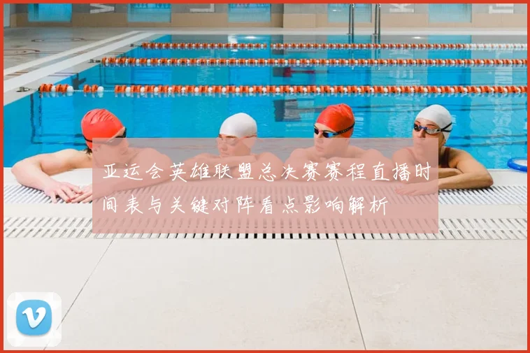 亚运会英雄联盟总决赛赛程直播时间表与关键对阵看点影响解析