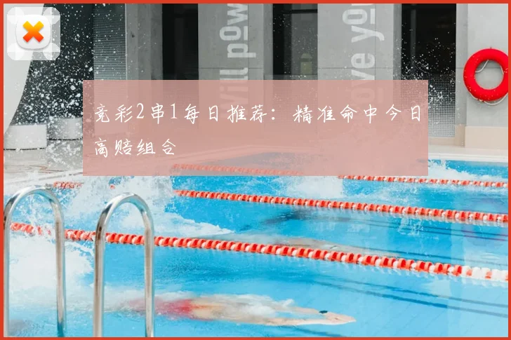 竞彩2串1每日推荐：精准命中今日高赔组合