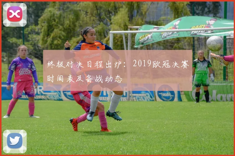 终极对决日程出炉：2019欧冠决赛时间表及备战动态