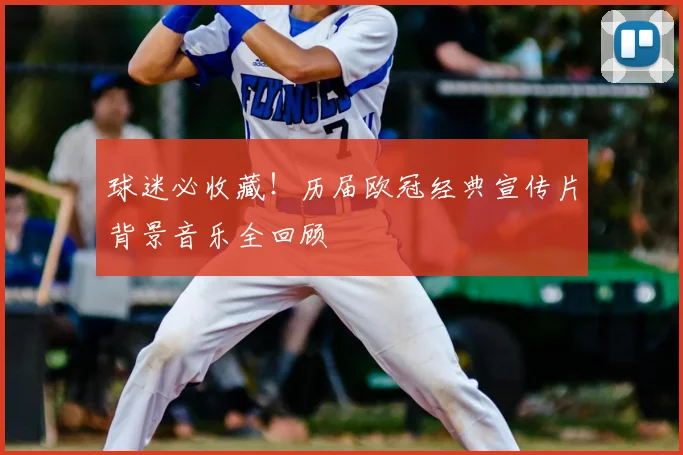 球迷必收藏！历届欧冠经典宣传片背景音乐全回顾