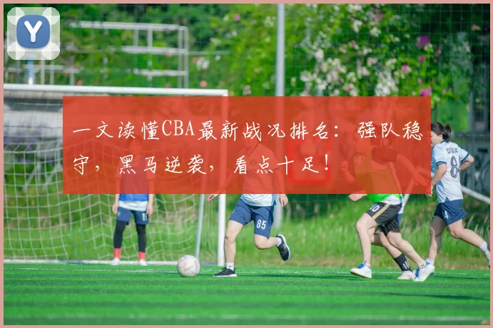 一文读懂CBA最新战况排名：强队稳守，黑马逆袭，看点十足！