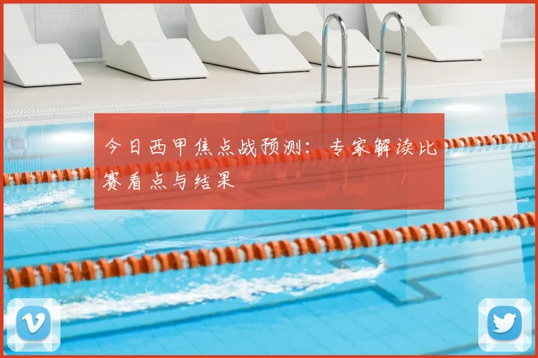 今日西甲焦点战预测：专家解读比赛看点与结果
