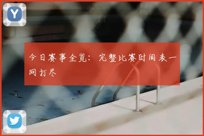 今日赛事全览：完整比赛时间表一网打尽
