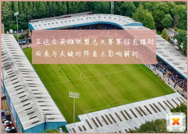 亚运会英雄联盟总决赛赛程直播时间表与关键对阵看点影响解析