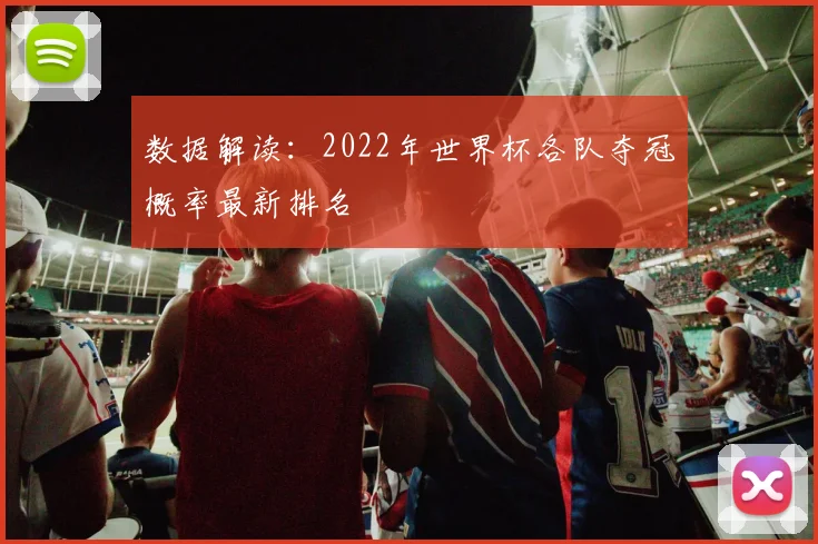数据解读：2022年世界杯各队夺冠概率最新排名