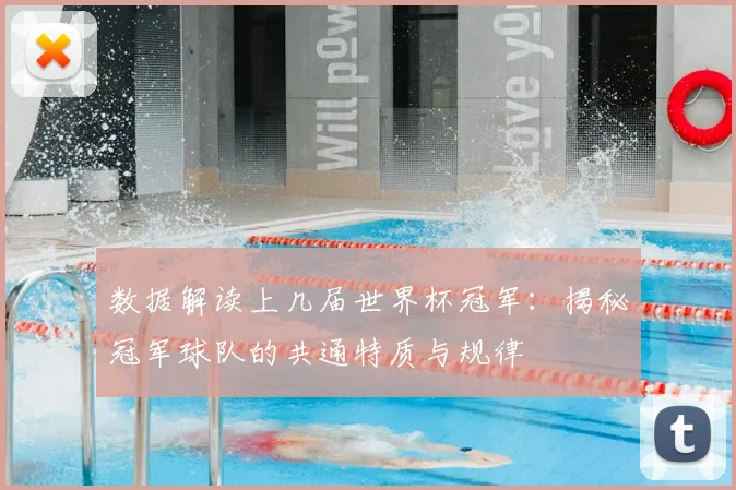 数据解读上几届世界杯冠军：揭秘冠军球队的共通特质与规律
