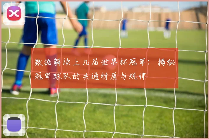 数据解读上几届世界杯冠军：揭秘冠军球队的共通特质与规律
