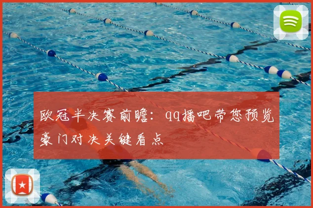 欧冠半决赛前瞻：qq播吧带您预览豪门对决关键看点