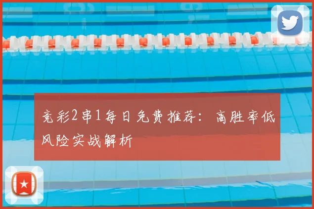 竞彩2串1每日免费推荐：高胜率低风险实战解析