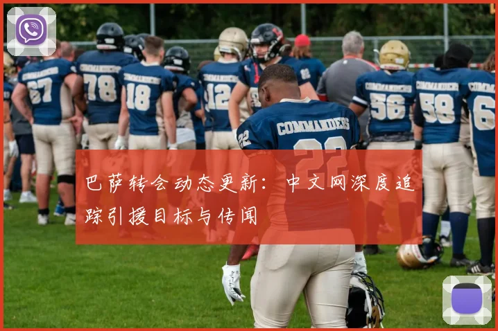 巴萨转会动态更新：中文网深度追踪引援目标与传闻